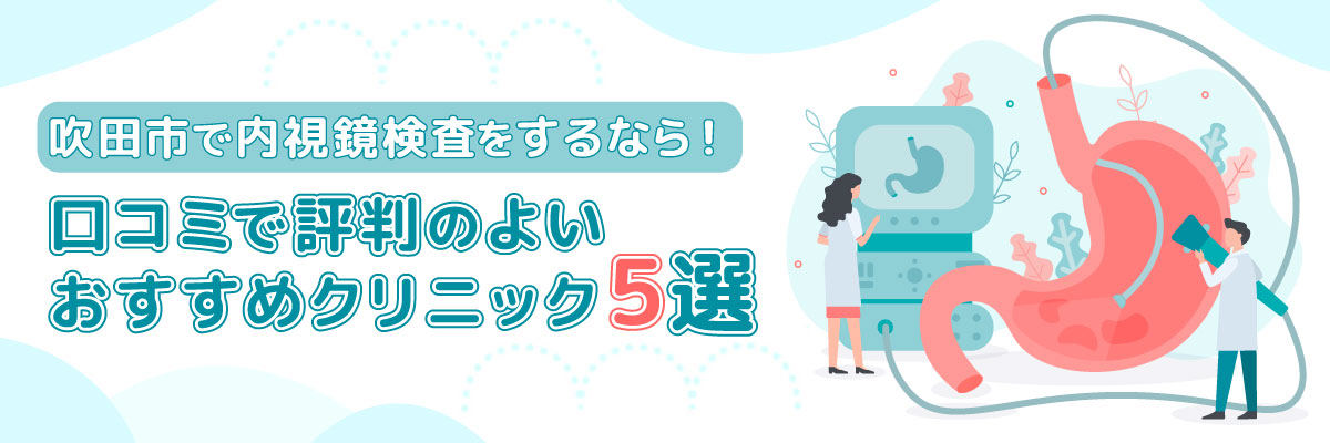 吹田市で内視鏡検査をするなら！口コミで評判のよいおすすめクリニック5選